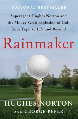Rainmaker: Superagent Hughes Norton and the Money-Grab Explosion of Golf from Tiger to LIV and Beyond Hardcover  March 26, 2024